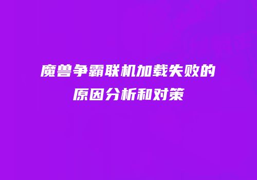 魔兽争霸联机加载失败的原因分析和对策