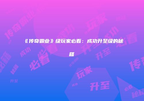 《传奇霸业》级玩家必看：成功升至级的秘籍