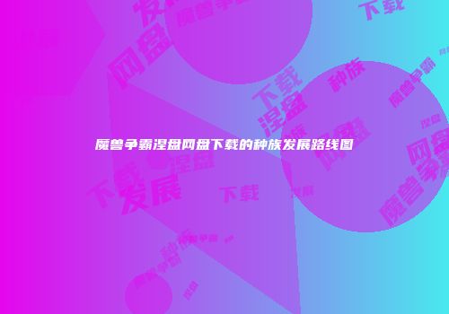 魔兽争霸涅盘网盘下载的种族发展路线图