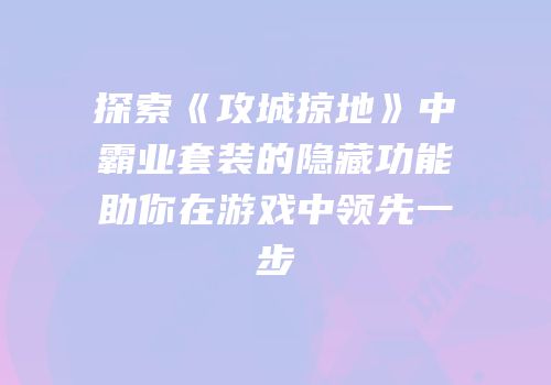 探索《攻城掠地》中霸业套装的隐藏功能助你在游戏中领先一步