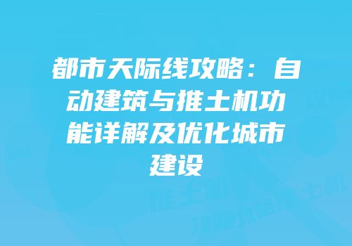 都市天际线攻略：自动建筑与推土机功能详解及优化城市建设