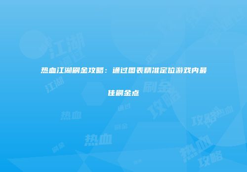 热血江湖刷金攻略:通过图表精准定位游戏内最佳刷金点