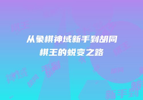 从象棋神域新手到胡同棋王的蜕变之路