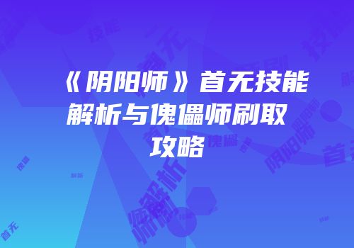 《阴阳师》首无技能解析与傀儡师刷取攻略