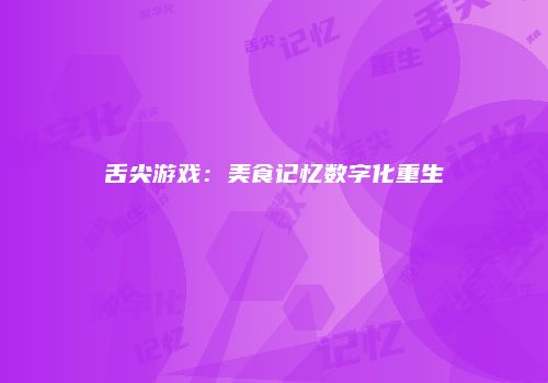舌尖游戏：美食记忆数字化重生