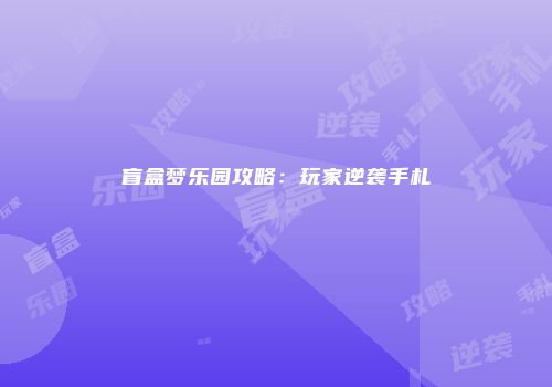 盲盒梦乐园攻略：玩家逆袭手札