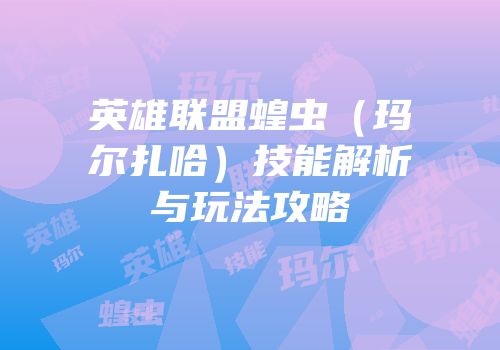 英雄联盟蝗虫（玛尔扎哈）技能解析与玩法攻略