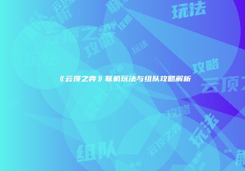 《云顶之弈》联机玩法与组队攻略解析