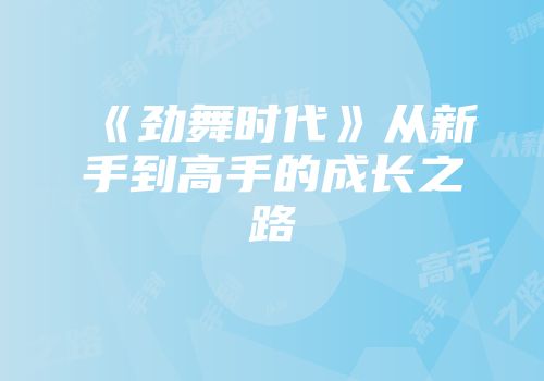 《劲舞时代》从新手到高手的成长之路