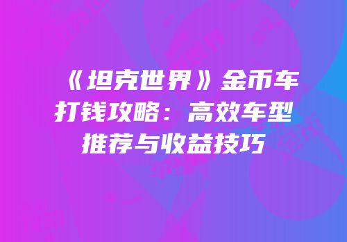 《坦克世界》金币车打钱攻略：高效车型推荐与收益技巧