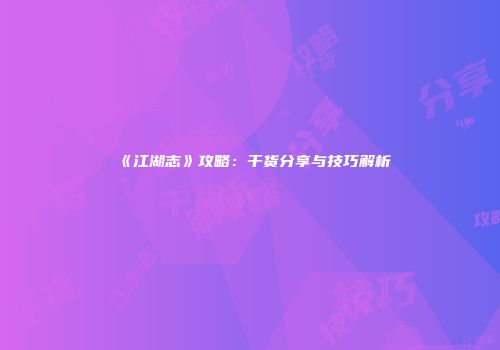 《江湖志》攻略：干货分享与技巧解析