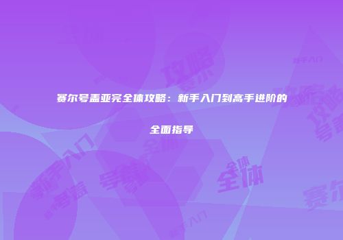 赛尔号盖亚完全体攻略：新手入门到高手进阶的全面指导