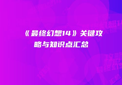 《最终幻想14》关键攻略与知识点汇总