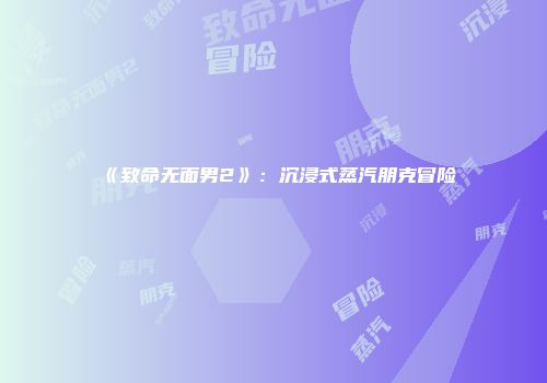 《致命无面男2》：沉浸式蒸汽朋克冒险