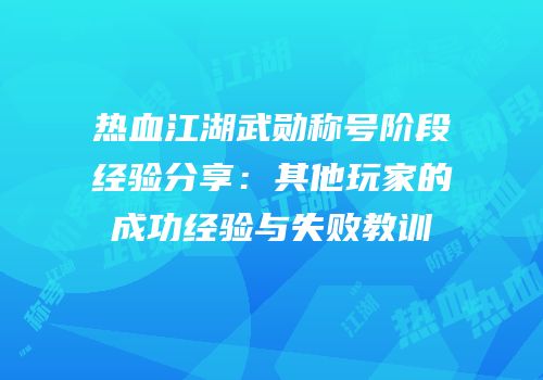 热血江湖武勋称号阶段经验分享：其他玩家的成功经验与失败教训