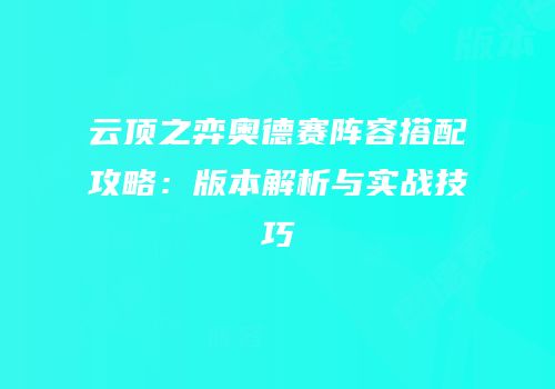 云顶之弈奥德赛阵容搭配攻略：版本解析与实战技巧