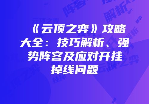 《云顶之弈》攻略大全：技巧解析、强势阵容及应对开挂掉线问题