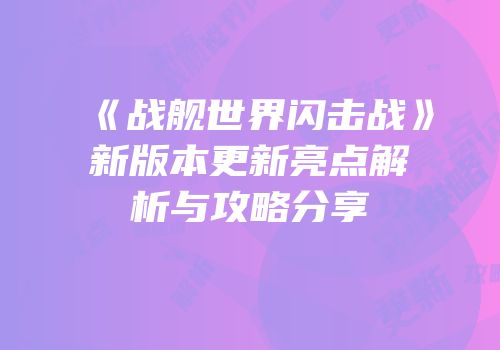 《战舰世界闪击战》新版本更新亮点解析与攻略分享