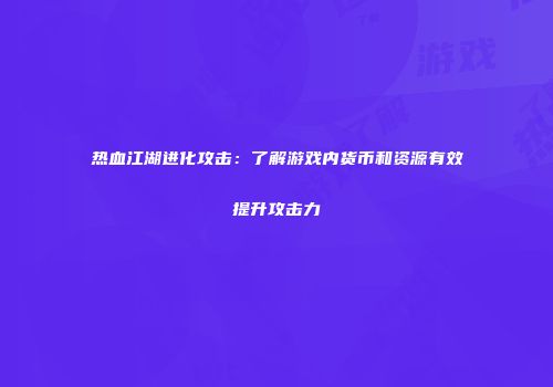 热血江湖进化攻击：了解游戏内货币和资源有效提升攻击力
