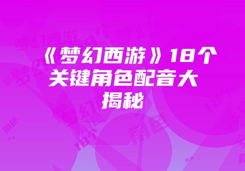 《梦幻西游》18个关键角色配音大揭秘