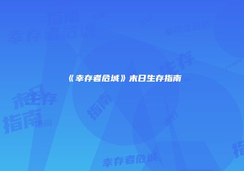 《幸存者危城》末日生存指南