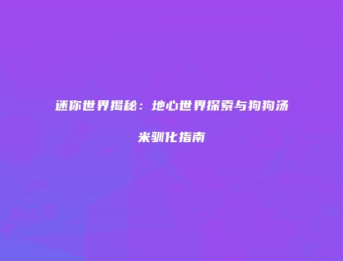 迷你世界揭秘：地心世界探索与狗狗汤米驯化指南