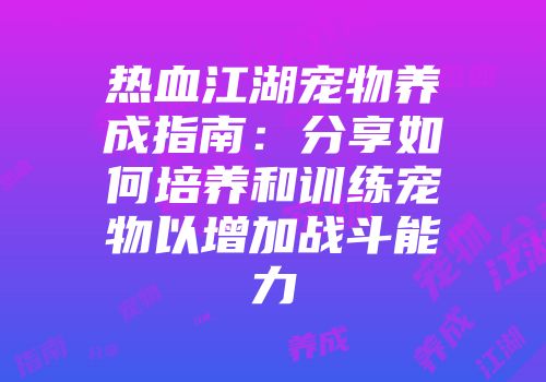 热血江湖宠物养成指南：分享如何培养和训练宠物以增加战斗能力