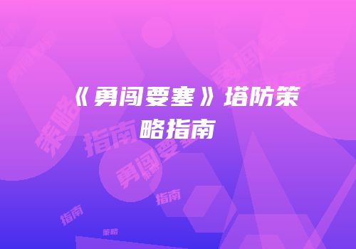 《勇闯要塞》塔防策略指南