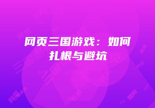 网页三国游戏：如何扎根与避坑