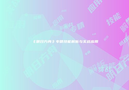 《明日方舟》专精技能解析与实战应用