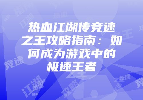 热血江湖传竞速之王攻略指南:如何成为游戏中的极速王者