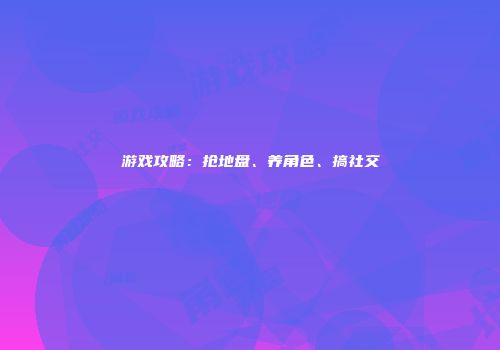 游戏攻略：抢地盘、养角色、搞社交