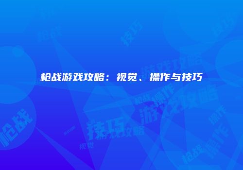 枪战游戏攻略：视觉、操作与技巧