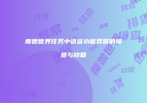 魔兽世界任务中语音功能异常的排查与修复