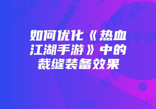如何优化《热血江湖手游》中的裁缝装备效果