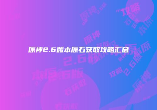 原神2.6版本原石获取攻略汇总