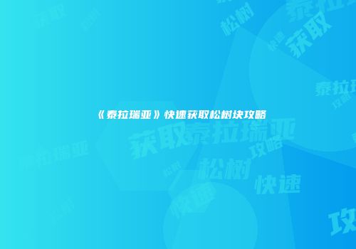 《泰拉瑞亚》快速获取松树块攻略