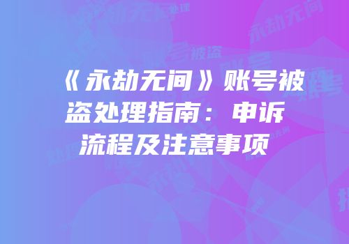 《永劫无间》账号被盗处理指南：申诉流程及注意事项