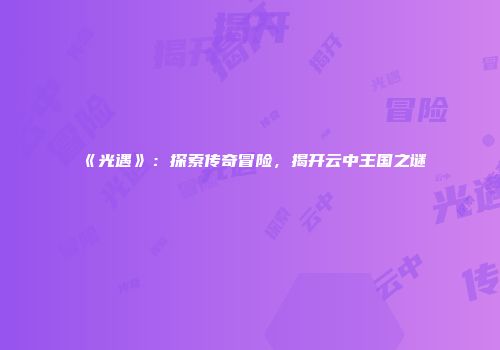 《光遇》：探索传奇冒险，揭开云中王国之谜