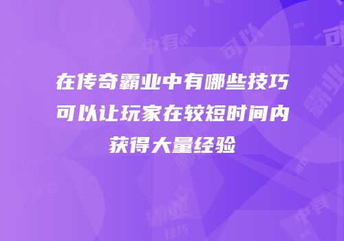 在传奇霸业中有哪些技巧可以让玩家在较短时间内获得大量经验