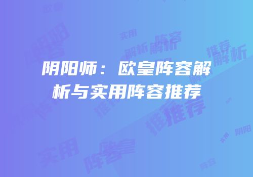 阴阳师：欧皇阵容解析与实用阵容推荐