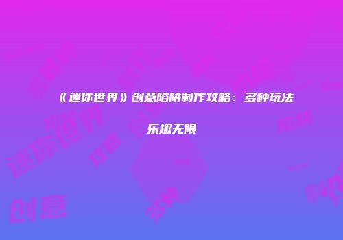 《迷你世界》创意陷阱制作攻略：多种玩法乐趣无限
