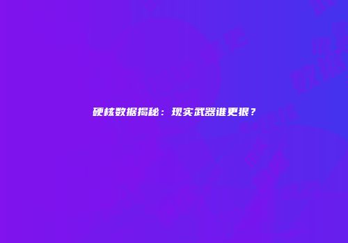硬核数据揭秘：现实武器谁更狠？