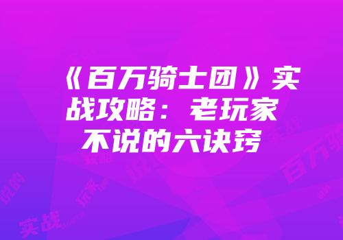 《百万骑士团》实战攻略：老玩家不说的六诀窍
