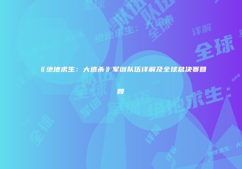 《绝地求生：大逃杀》军训队伍详解及全球总决赛回顾