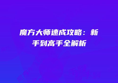 魔方大师速成攻略：新手到高手全解析