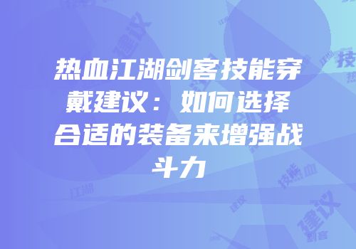 热血江湖剑客技能穿戴建议：如何选择合适的装备来增强战斗力