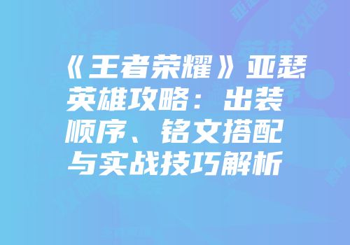 《王者荣耀》亚瑟英雄攻略：出装顺序、铭文搭配与实战技巧解析