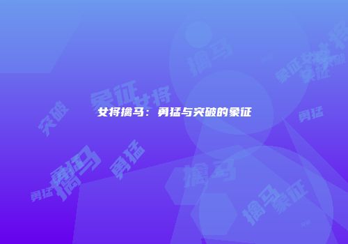 女将擒马：勇猛与突破的象征