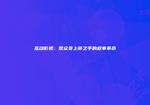 互动影视：观众变上帝之手的叙事革命